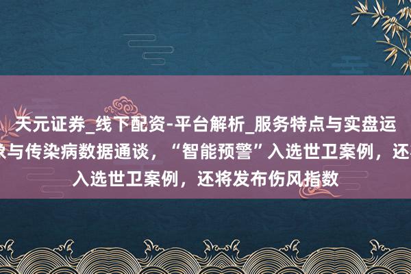 天元证券_线下配资-平台解析_服务特点与实盘运作 上海买通征象与传染病数据通谈，“智能预警”入选世卫案例，还将发布伤风指数